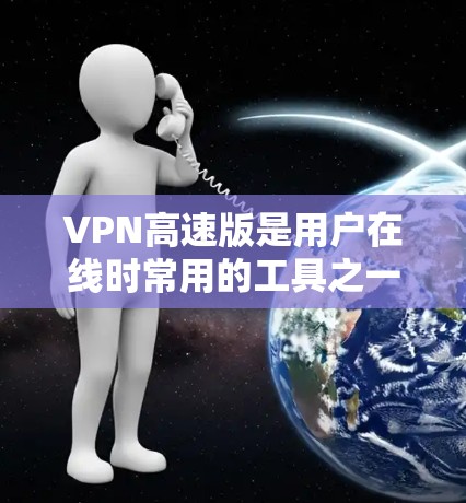 VPN高速版是用户在线时常用的工具之一，提供了更快的网络连接和更高的安全性。以下是几个推荐的VPN平台，供您选择