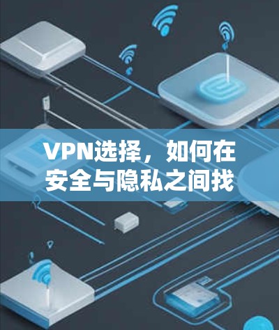 VPN选择，如何在安全与隐私之间找到平衡？