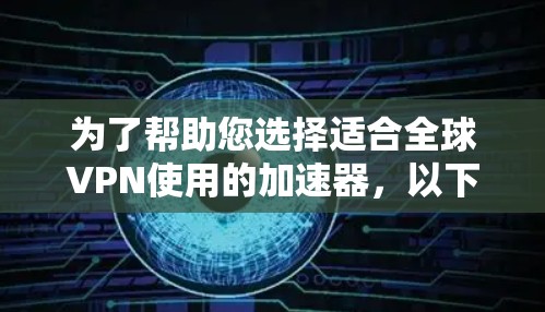 为了帮助您选择适合全球VPN使用的加速器，以下是详细的推荐和使用指南