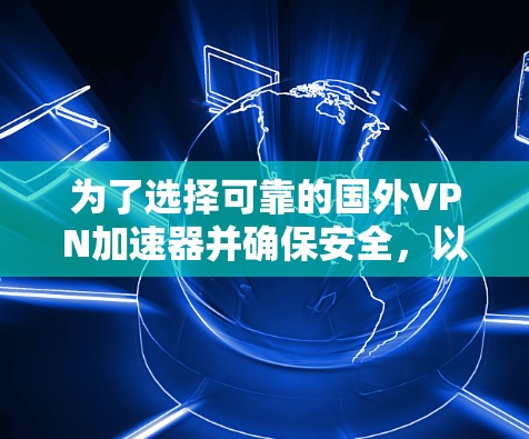 为了选择可靠的国外VPN加速器并确保安全，以下是一步步的建议