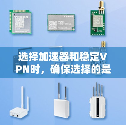 选择加速器和稳定VPN时，确保选择的是安全可靠且兼容性强的产品是关键。以下是一些推荐，帮助你找到适合你的VPN选择