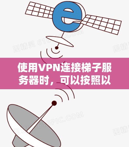 使用VPN连接梯子服务器时，可以按照以下步骤进行