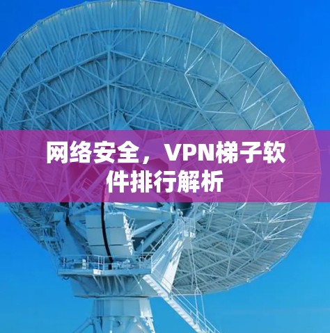 网络安全，VPN梯子软件排行解析