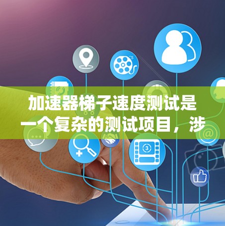 加速器梯子速度测试是一个复杂的测试项目，涉及多个技术领域，旨在评估特定设备或系统在特定条件下的性能。以下是对该测试的详细分析和解释