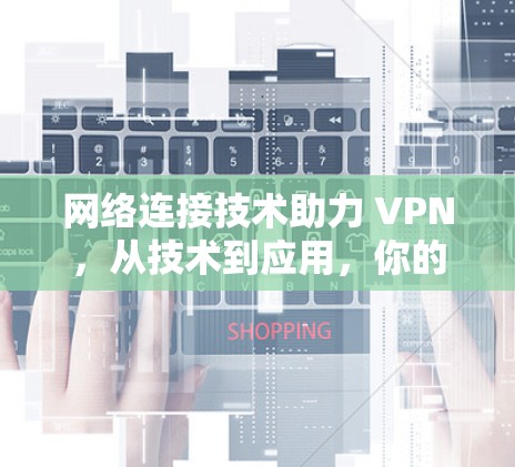 网络连接技术助力 VPN，从技术到应用，你的 VPN 已经 unlocked！