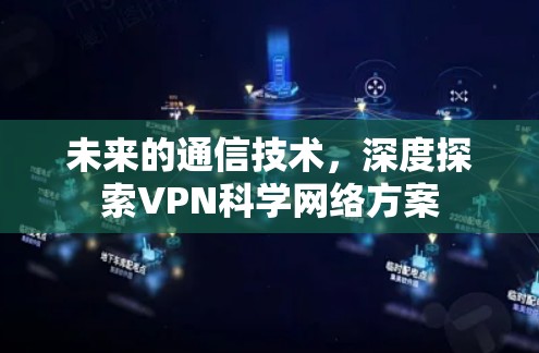 未来的通信技术，深度探索VPN科学网络方案