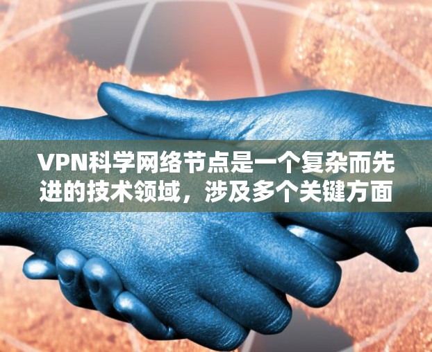 VPN科学网络节点是一个复杂而先进的技术领域，涉及多个关键方面。以下是对这些节点的详细分析和总结
