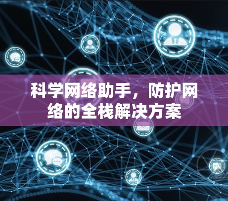 科学网络助手，防护网络的全栈解决方案