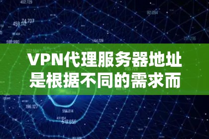 VPN代理服务器地址是根据不同的需求而变化的，因此建议您根据自己的具体需求来选择和使用VPN服务。以下是一些常见的VPN服务器地址，您可以参考这些内容来寻找适合的VPN服务器