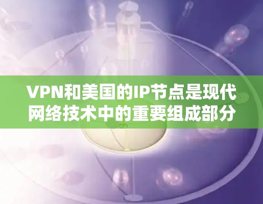 VPN和美国的IP节点是现代网络技术中的重要组成部分，以下是关于它们的详细解释