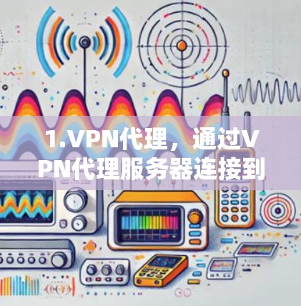 1.VPN代理，通过VPN代理服务器连接到互联网，将数据发送到目标服务器。用户通过代理IP访问其他服务器