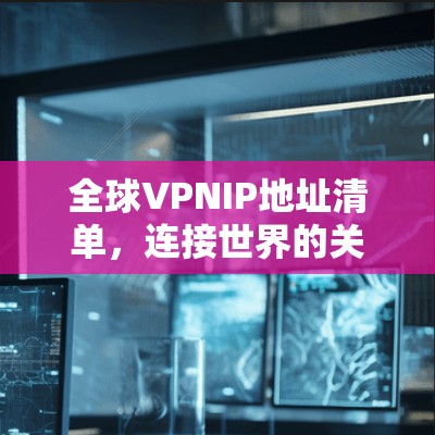 全球VPNIP地址清单，连接世界的关键