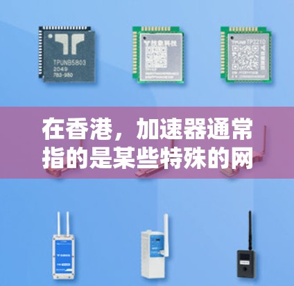 在香港，加速器通常指的是某些特殊的网络设备或技术点，能够高效处理和转发数据，从而提高网络的整体性能。加速器在香港可能与特定的网络架构、硬件配置或软件优化有关