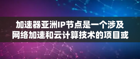 加速器亚洲IP节点是一个涉及网络加速和云计算技术的项目或节点，主要集中在亚洲地区的应用和部署。以下是对这一领域的详细介绍