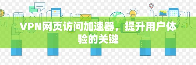 VPN网页访问加速器，提升用户体验的关键