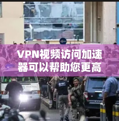 VPN视频访问加速器可以帮助您更高效地下载和观看视频，尤其是在某些地区可能有严格的网络审查限制。以下是一些常用的VPN视频加速器推荐，您可以根据自己的需求选择