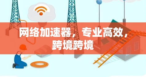 网络加速器，专业高效，跨境跨境