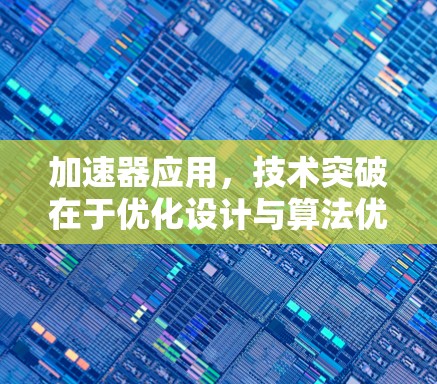 加速器应用，技术突破在于优化设计与算法优化