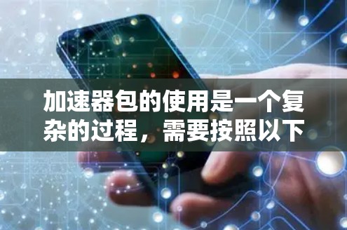 加速器包的使用是一个复杂的过程，需要按照以下步骤进行