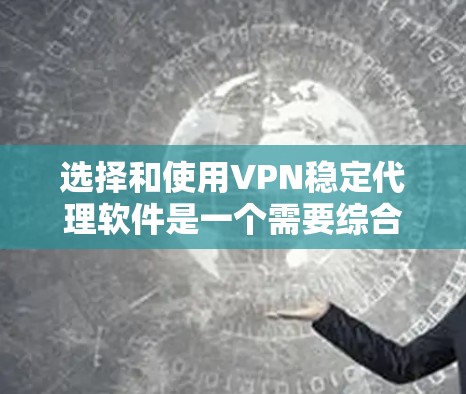 选择和使用VPN稳定代理软件是一个需要综合考虑多个因素的过程。以下是详细的步骤和建议，帮助您有效地选择和使用这些软件