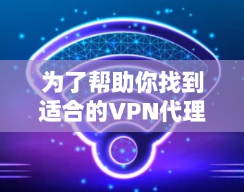 为了帮助你找到适合的VPN代理软件，以下是一个分步骤的解决方案
