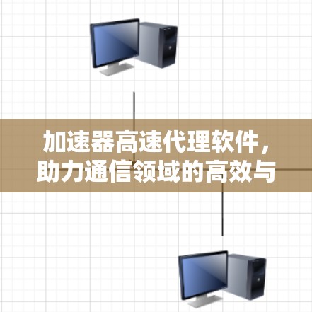 加速器高速代理软件，助力通信领域的高效与便捷