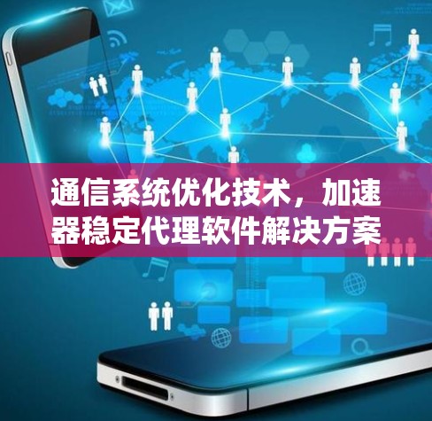 通信系统优化技术，加速器稳定代理软件解决方案