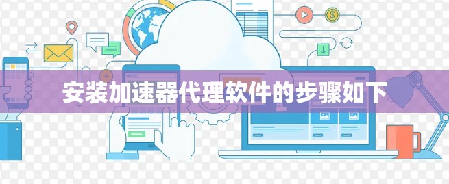 安装加速器代理软件的步骤如下