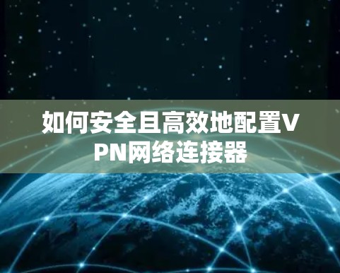 如何安全且高效地配置VPN网络连接器