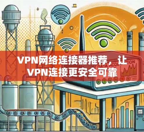 VPN网络连接器推荐，让VPN连接更安全可靠