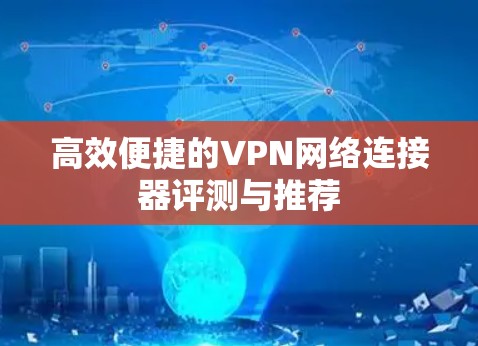 高效便捷的VPN网络连接器评测与推荐