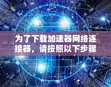 为了下载加速器网络连接器，请按照以下步骤操作