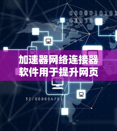 加速器网络连接器软件用于提升网页和文件的加载速度，通过网络连接来加速。以下是对该软件的详细介绍