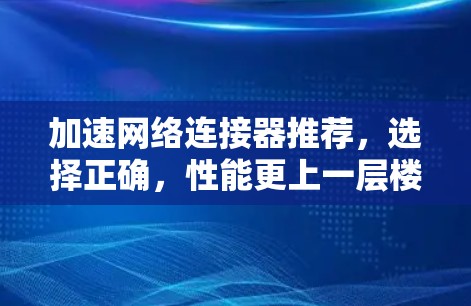 加速网络连接器推荐，选择正确，性能更上一层楼