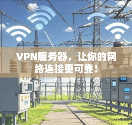 VPN服务器，让你的网络连接更可靠！
