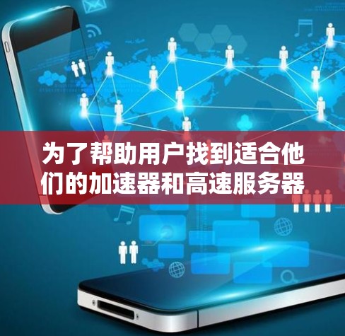 为了帮助用户找到适合他们的加速器和高速服务器工具，以下是分步骤的推荐和总结