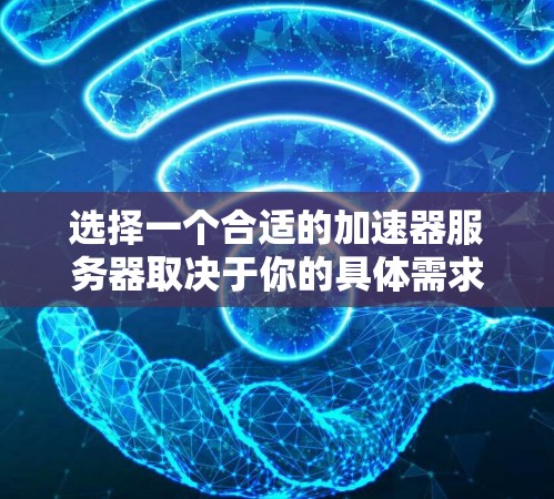 选择一个合适的加速器服务器取决于你的具体需求和使用场景。以下是一些综合考虑的因素和建议
