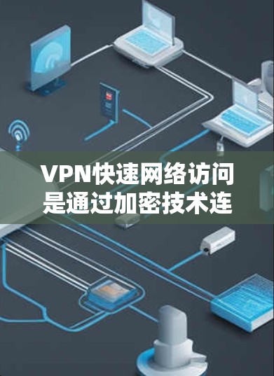 VPN快速网络访问是通过加密技术连接到安全的网络服务器，允许用户访问不被追踪的资源。以下是对VPN快速网络访问的详细分析和总结