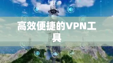 高效便捷的VPN工具