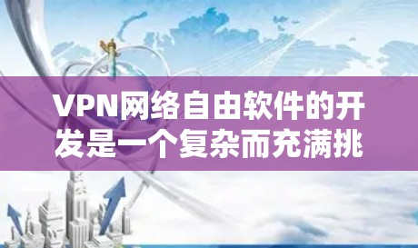 VPN网络自由软件的开发是一个复杂而充满挑战的问题，需要从多个角度进行考虑和解决。以下是对这一主题的详细分析和解决方案