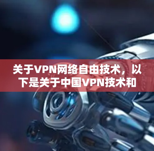 关于VPN网络自由技术，以下是关于中国VPN技术和政策的一些信息