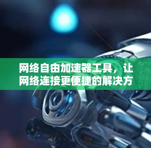 网络自由加速器工具，让网络连接更便捷的解决方案