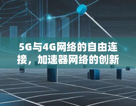 5G与4G网络的自由连接，加速器网络的创新架构