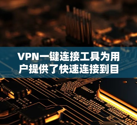 VPN一键连接工具为用户提供了快速连接到目标VPN的便利，以下是几种常见的VPN一键连接工具及其特点，供你参考