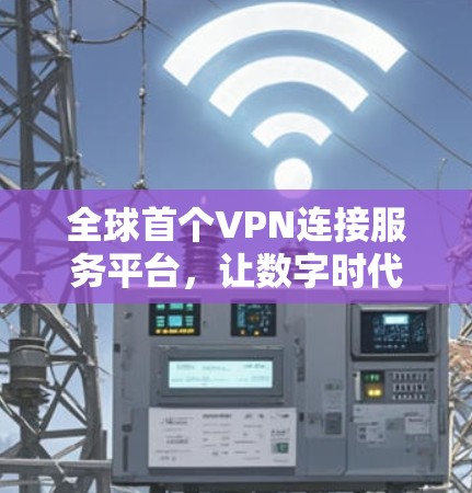 全球首个VPN连接服务平台，让数字时代更安全