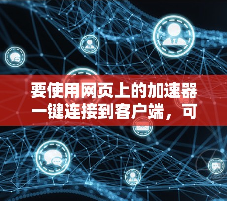 要使用网页上的加速器一键连接到客户端，可以按照以下步骤操作