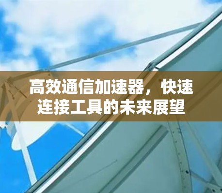 高效通信加速器，快速连接工具的未来展望
