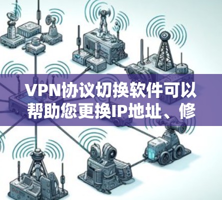 VPN协议切换软件可以帮助您更换IP地址、修改密码、调整服务器选择以及调整加密协议。以下是一些常见的VPN协议切换软件及其功能，供您参考