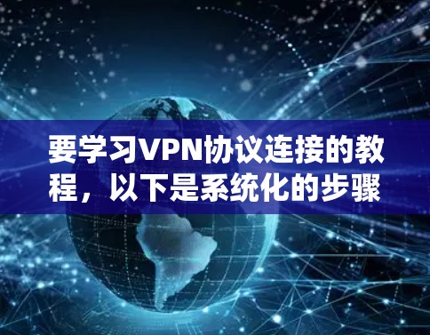 要学习VPN协议连接的教程，以下是系统化的步骤指南，旨在帮助您理解和掌握相关知识