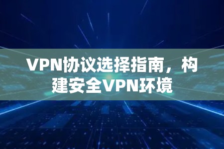 VPN协议选择指南，构建安全VPN环境